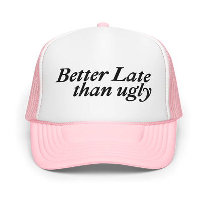 Better Late Than Ugly Foam Trucker Hat