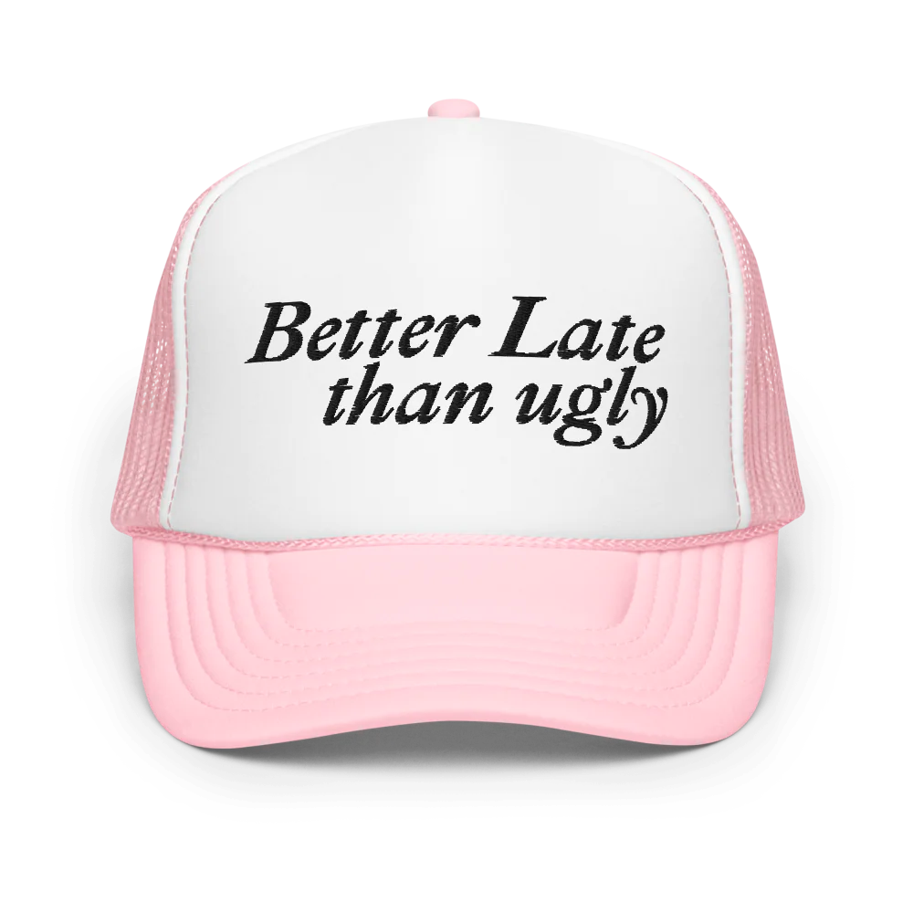 Better Late Than Ugly Foam Trucker Hat