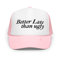 Better Late Than Ugly Foam Trucker Hat
