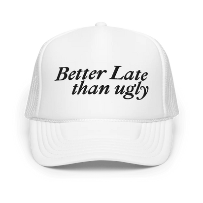 Better Late Than Ugly Foam Trucker Hat
