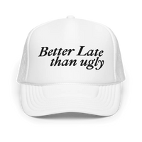 Better Late Than Ugly Foam Trucker Hat